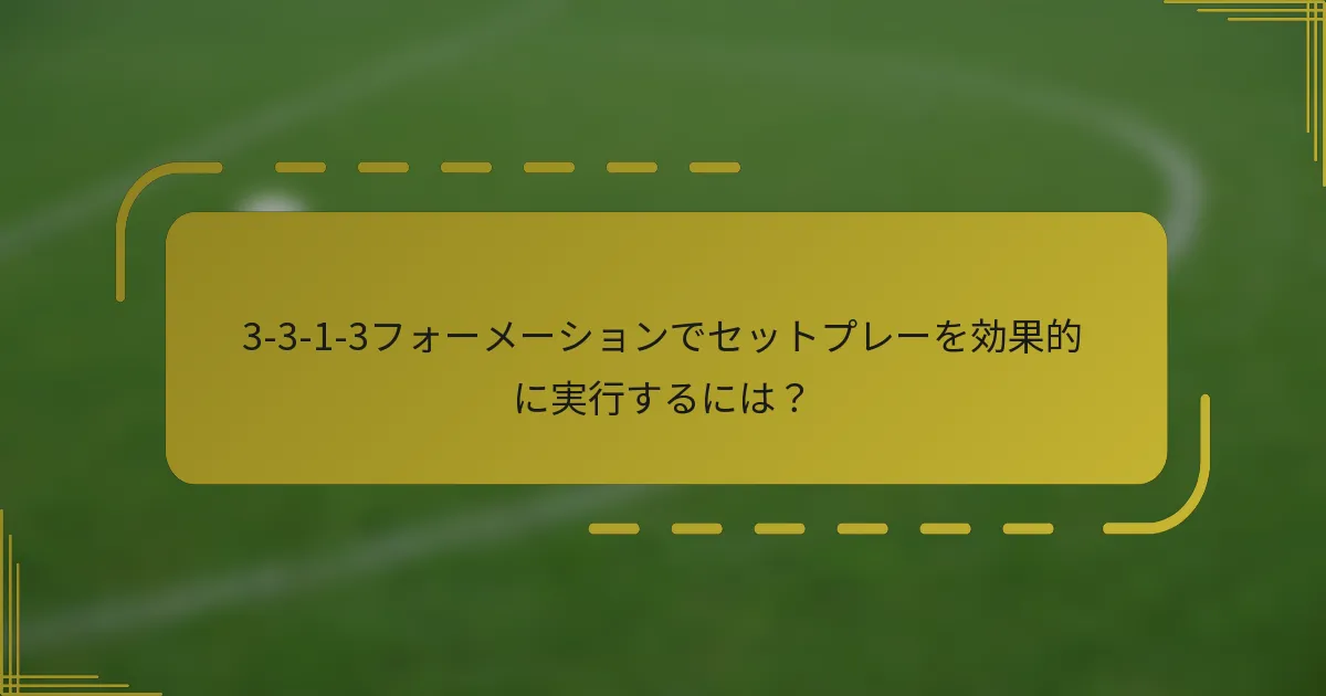 3-3-1-3フォーメーションでセットプレーを効果的に実行するには?