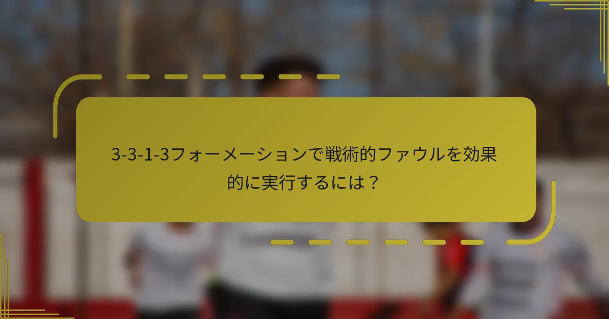 3-3-1-3フォーメーションで戦術的ファウルを効果的に実行するには？