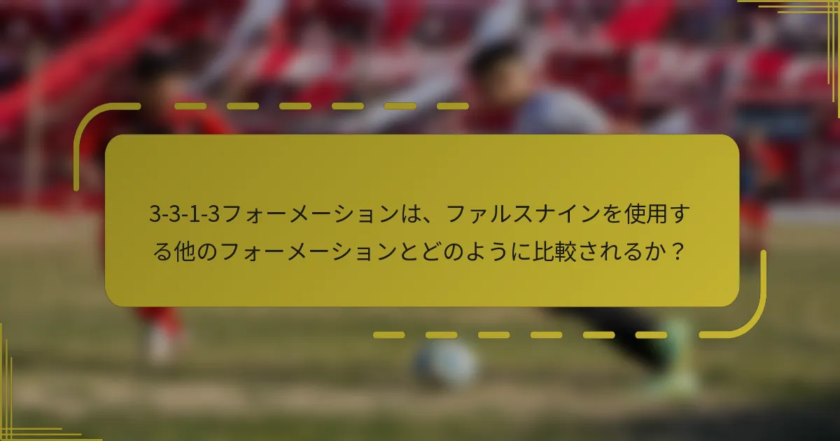 3-3-1-3フォーメーションは、ファルスナインを使用する他のフォーメーションとどのように比較されるか?