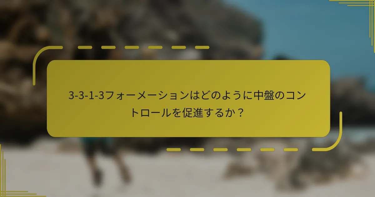 3-3-1-3フォーメーションはどのように中盤のコントロールを促進するか?