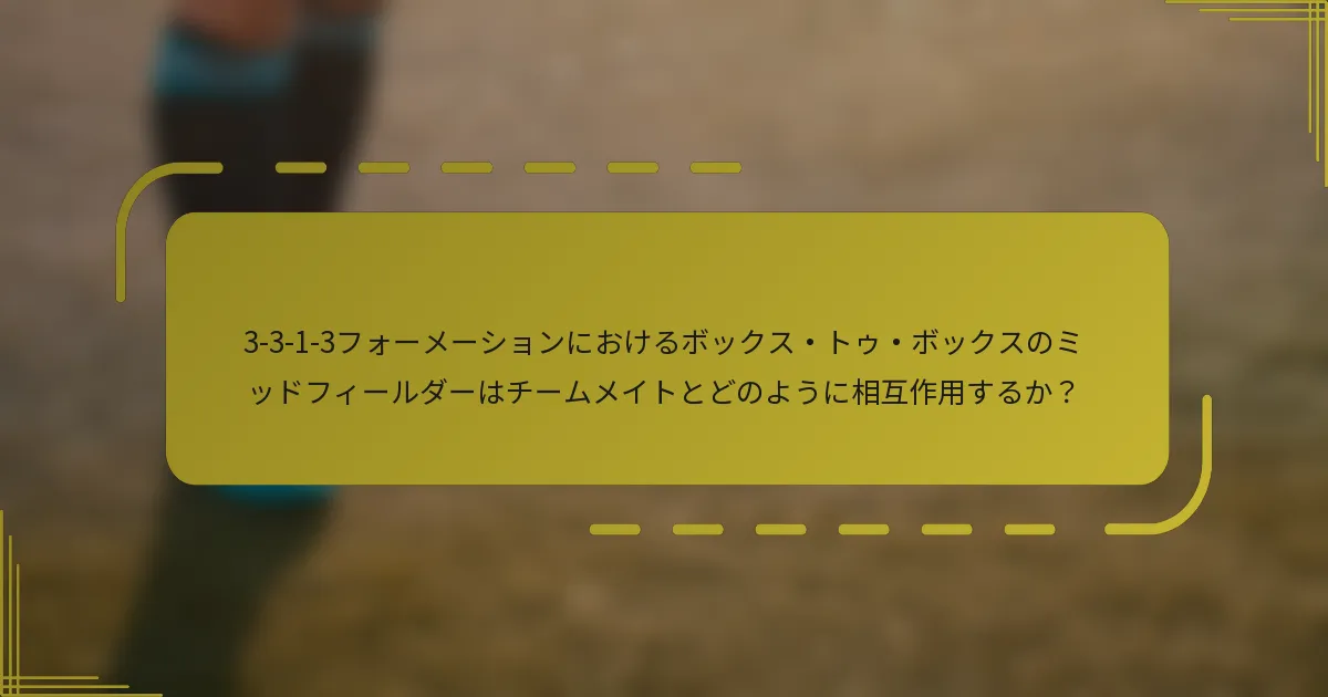 3-3-1-3フォーメーションにおけるボックス・トゥ・ボックスのミッドフィールダーはチームメイトとどのように相互作用するか?