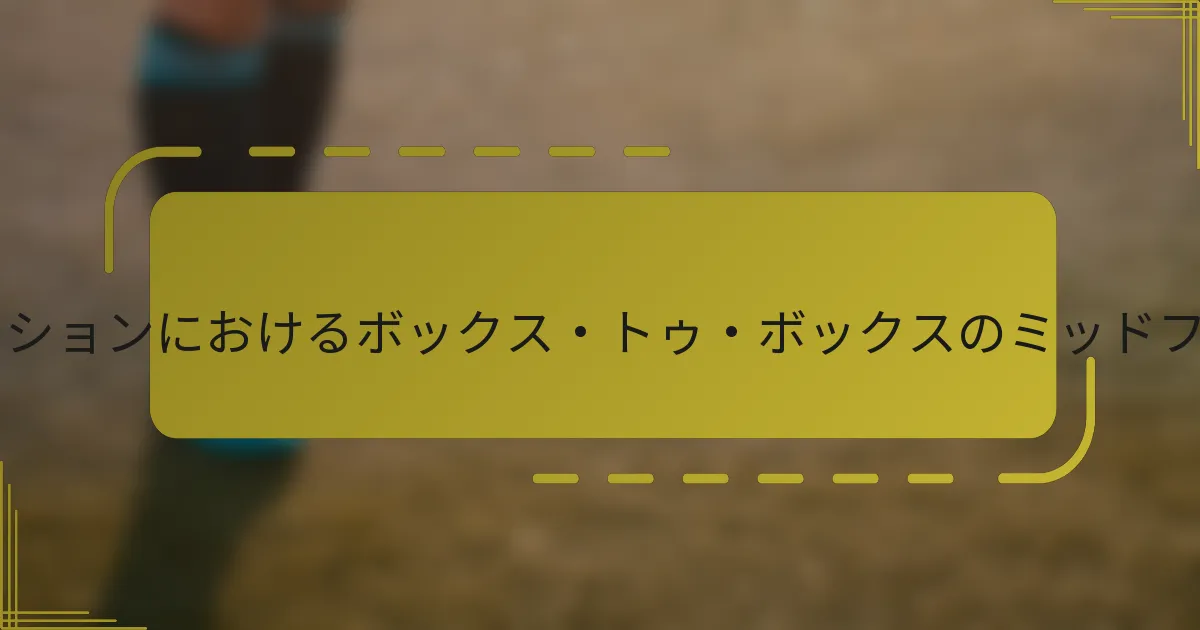 3-3-1-3フォーメーションにおけるボックス・トゥ・ボックスのミッドフィールダーとは?