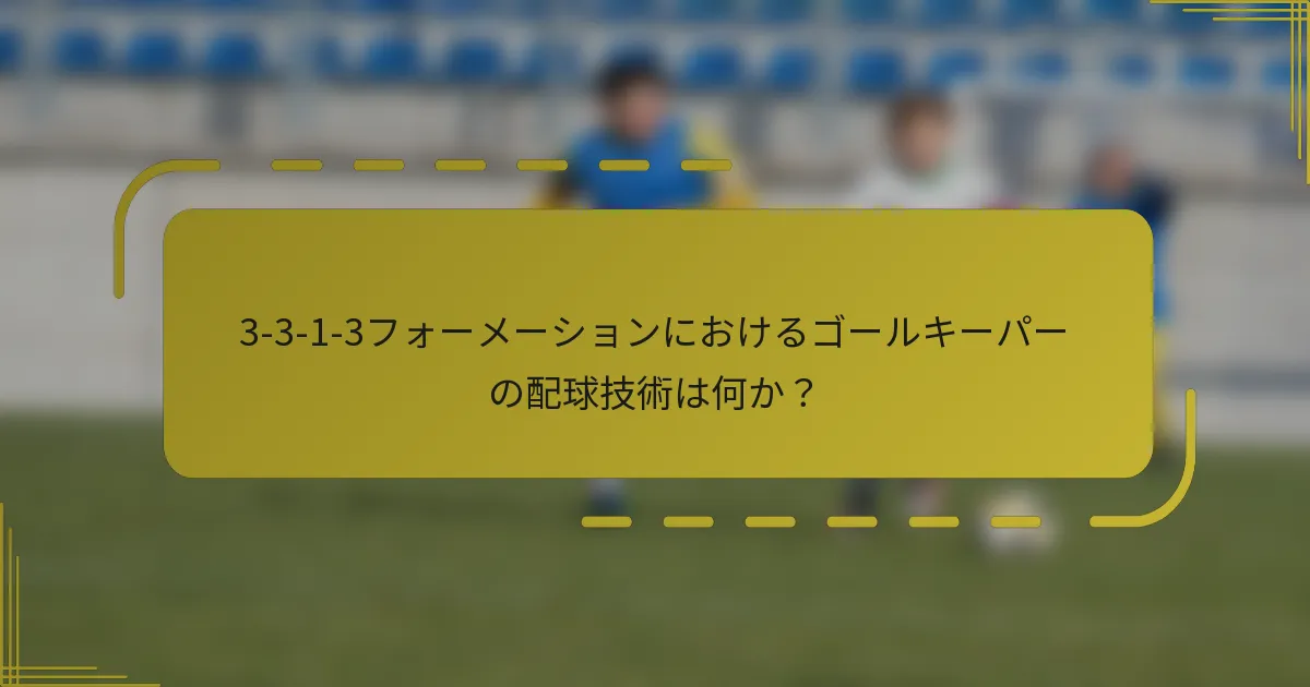 3-3-1-3フォーメーションにおけるゴールキーパーの配球技術は何か?