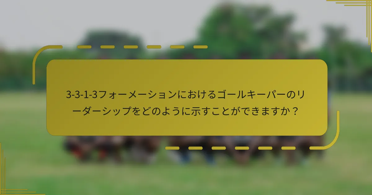 3-3-1-3フォーメーションにおけるゴールキーパーのリーダーシップをどのように示すことができますか？