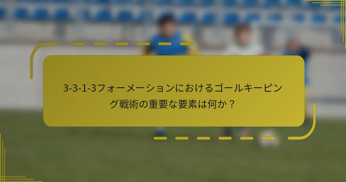 3-3-1-3フォーメーションにおけるゴールキーピング戦術の重要な要素は何か?