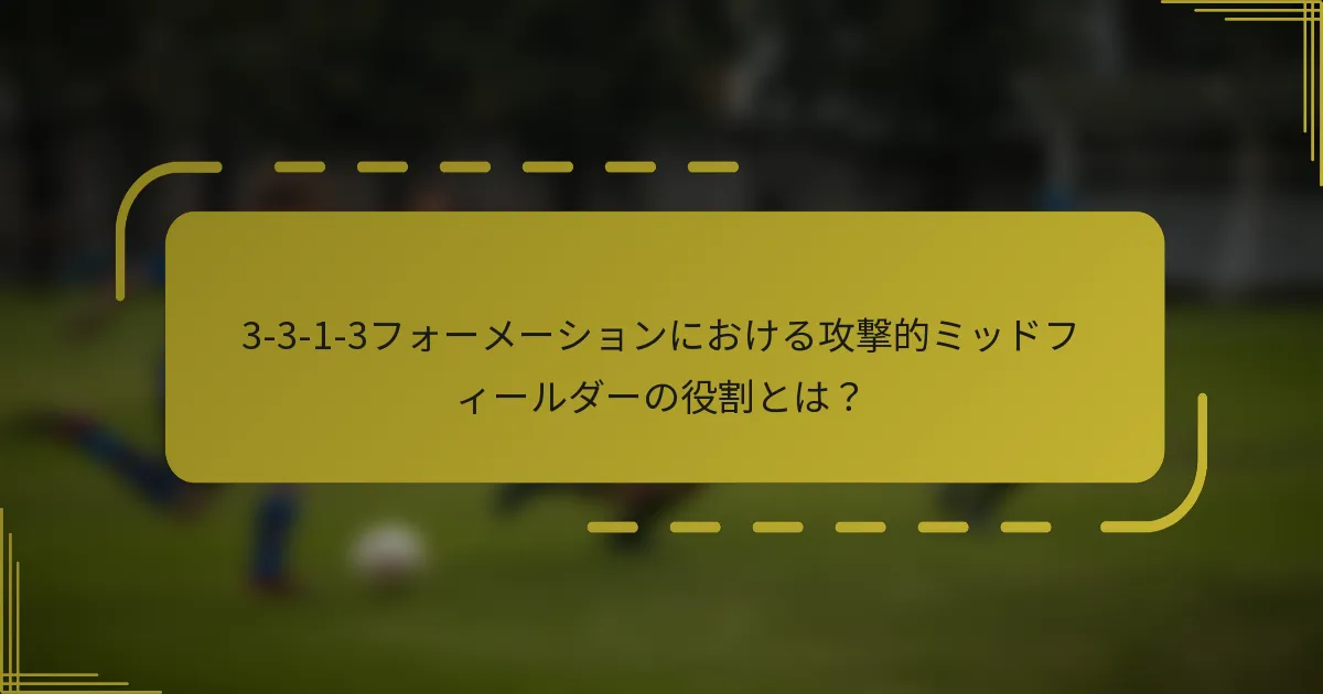 3-3-1-3フォーメーションにおける攻撃的ミッドフィールダーの役割とは?