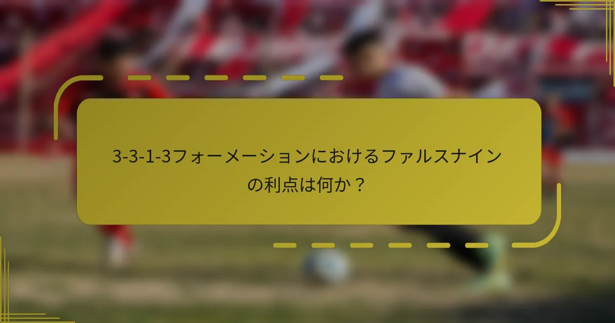 3-3-1-3フォーメーションにおけるファルスナインの利点は何か?