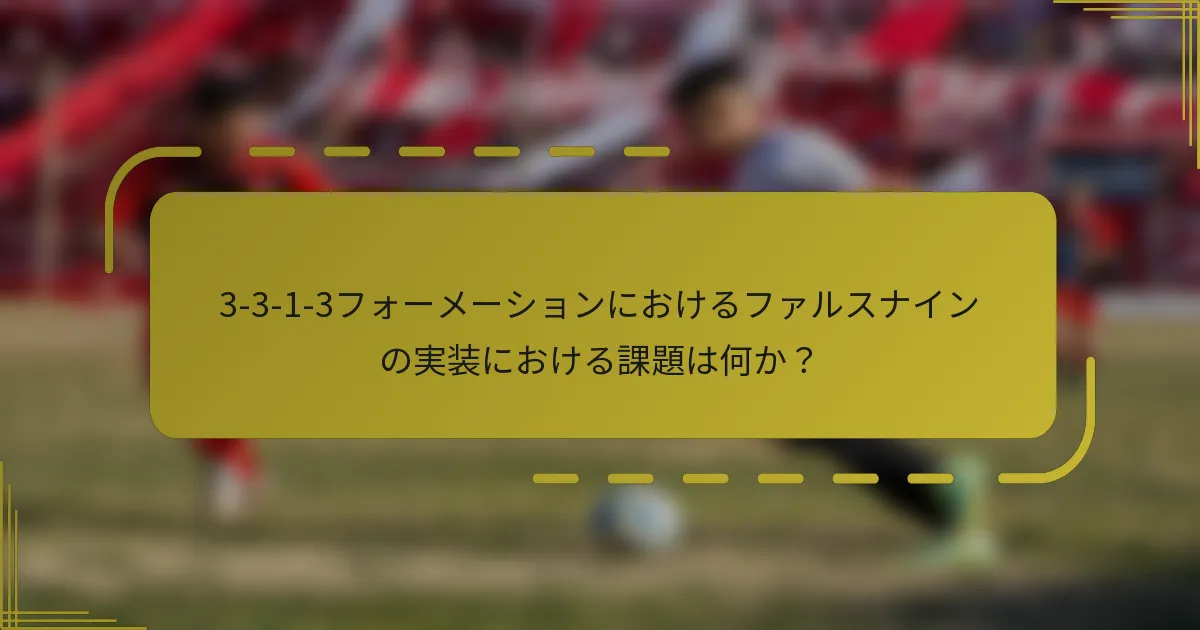 3-3-1-3フォーメーションにおけるファルスナインの実装における課題は何か?