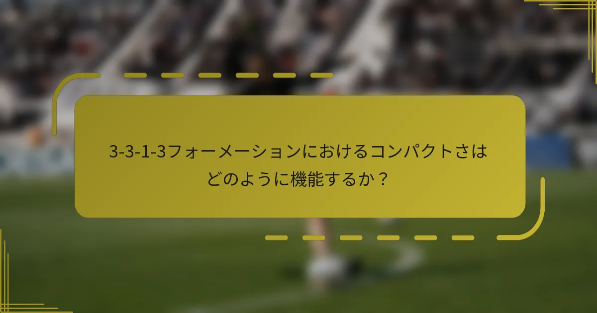 3-3-1-3フォーメーションにおけるコンパクトさはどのように機能するか?