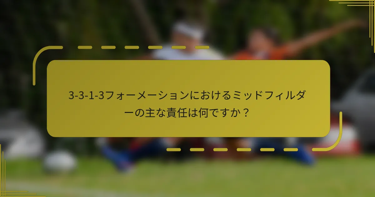 3-3-1-3フォーメーションにおけるミッドフィルダーの主な責任は何ですか?