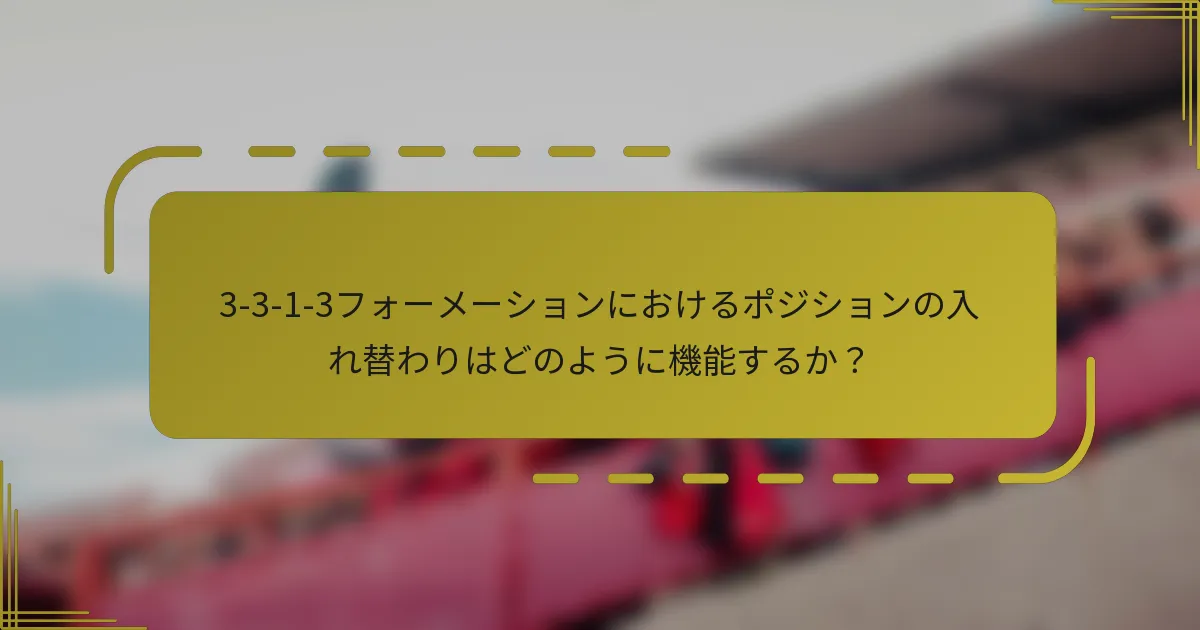 3-3-1-3フォーメーションにおけるポジションの入れ替わりはどのように機能するか?