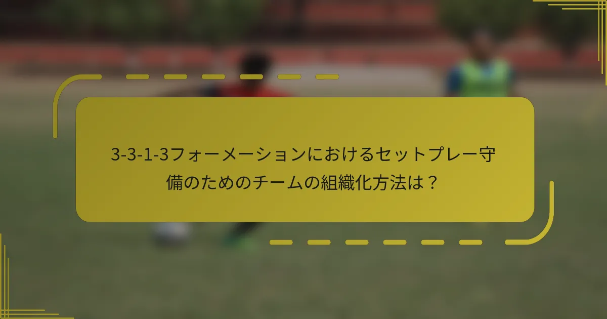 3-3-1-3フォーメーションにおけるセットプレー守備のためのチームの組織化方法は？