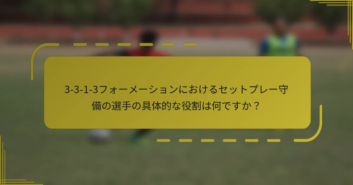 3-3-1-3フォーメーションにおけるセットプレー守備の選手の具体的な役割は何ですか？