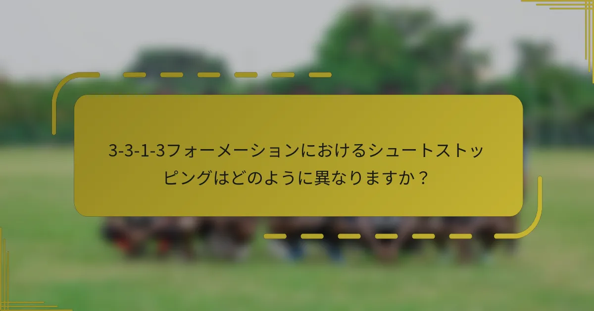 3-3-1-3フォーメーションにおけるシュートストッピングはどのように異なりますか？
