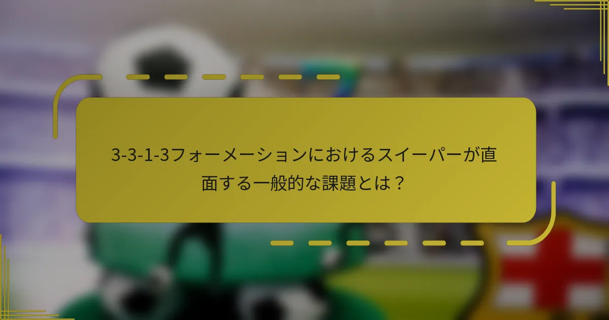 3-3-1-3フォーメーションにおけるスイーパーが直面する一般的な課題とは?