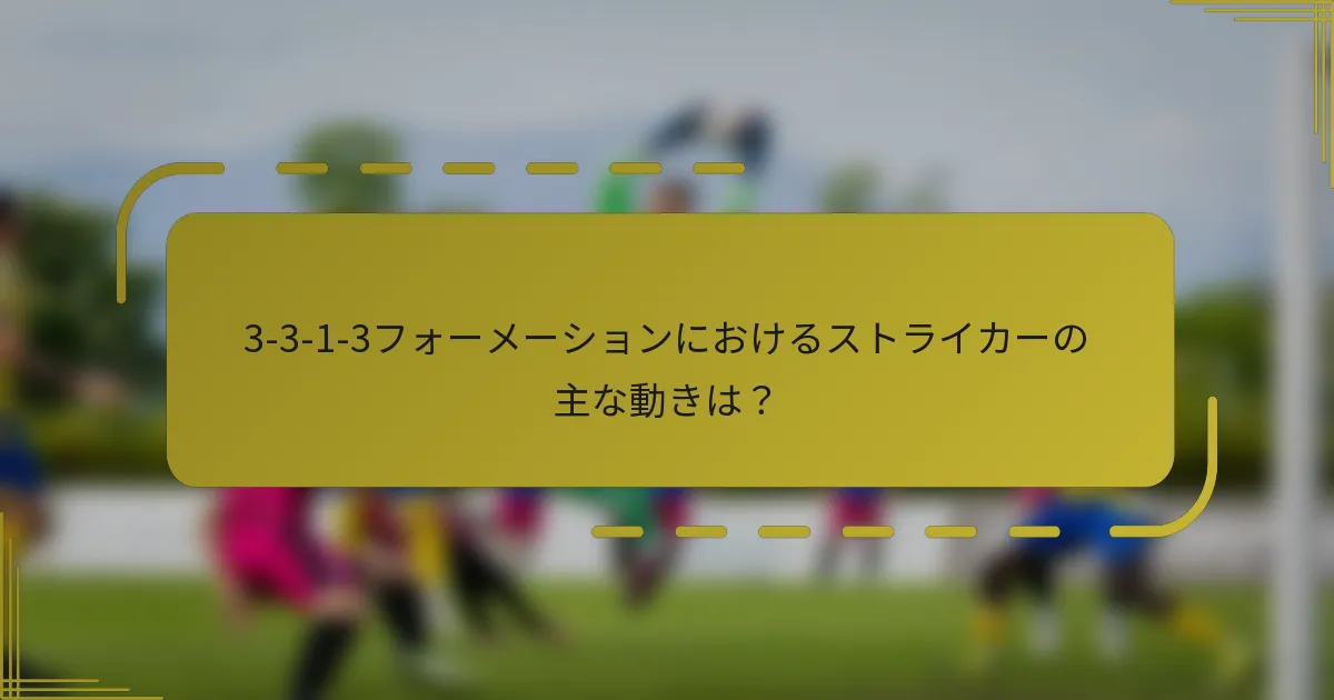 3-3-1-3フォーメーションにおけるストライカーの主な動きは?