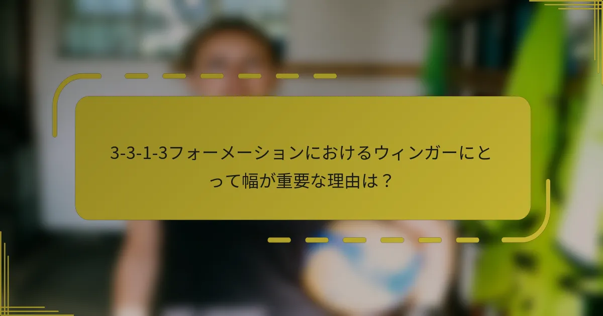 3-3-1-3フォーメーションにおけるウィンガーにとって幅が重要な理由は？