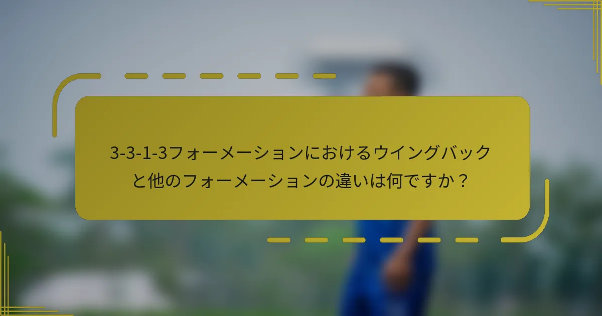 3-3-1-3フォーメーションにおけるウイングバックと他のフォーメーションの違いは何ですか？