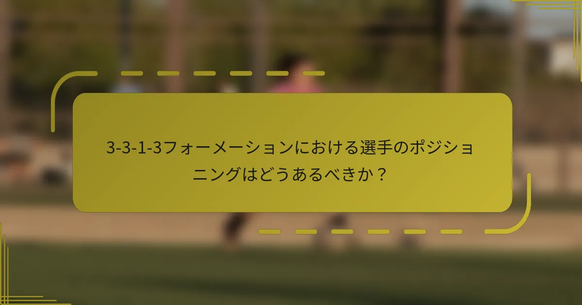 3-3-1-3フォーメーションにおける選手のポジショニングはどうあるべきか？