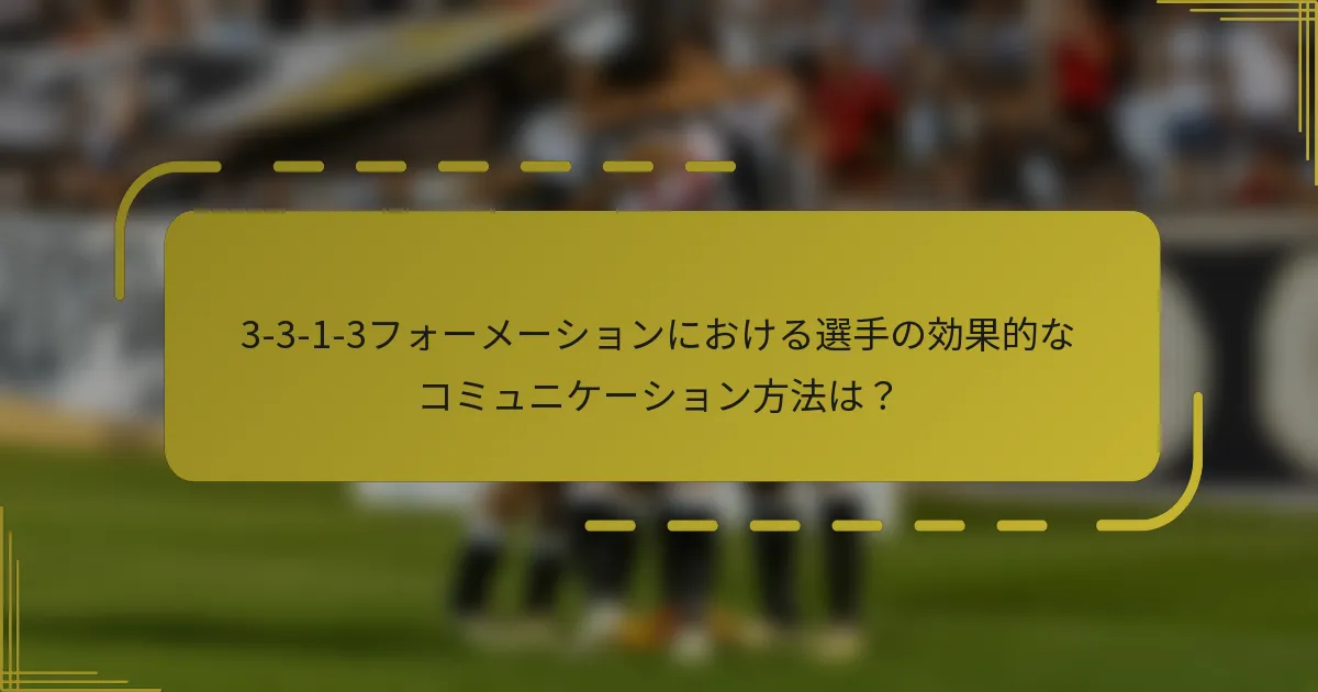 3-3-1-3フォーメーションにおける選手の効果的なコミュニケーション方法は？