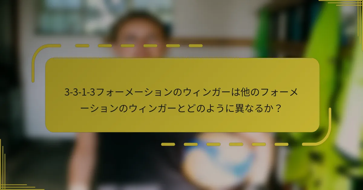 3-3-1-3フォーメーションのウィンガーは他のフォーメーションのウィンガーとどのように異なるか？