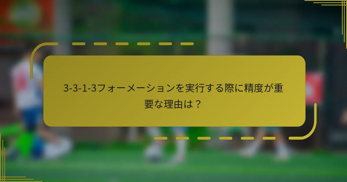 3-3-1-3フォーメーションを実行する際に精度が重要な理由は？