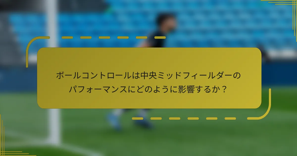 ボールコントロールは中央ミッドフィールダーのパフォーマンスにどのように影響するか?