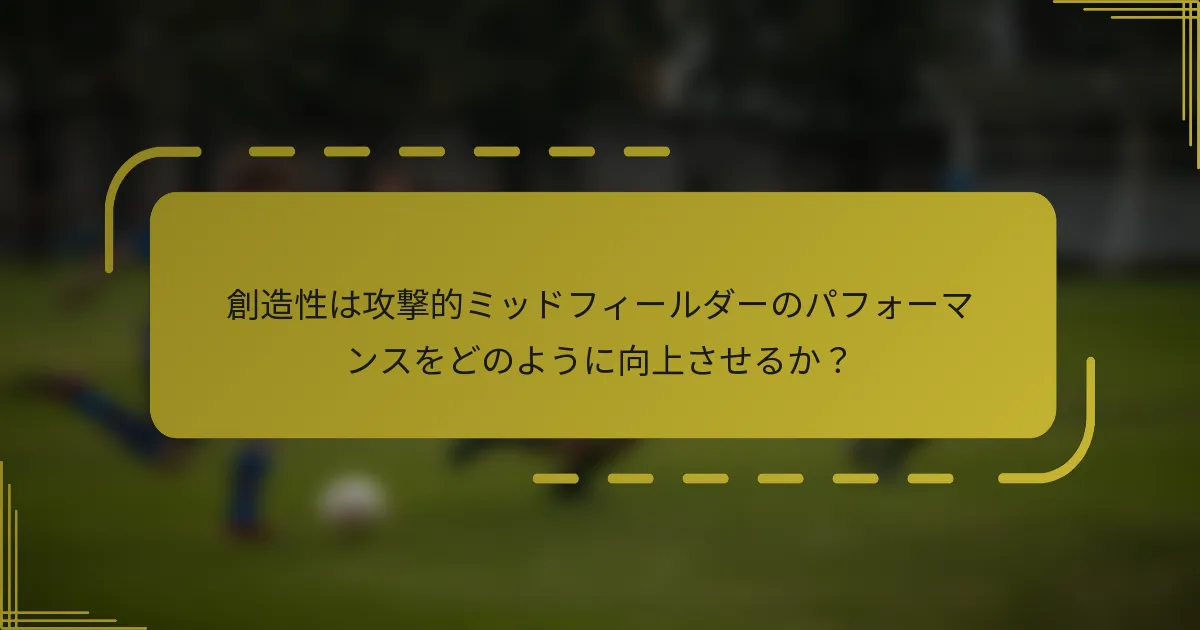 創造性は攻撃的ミッドフィールダーのパフォーマンスをどのように向上させるか?