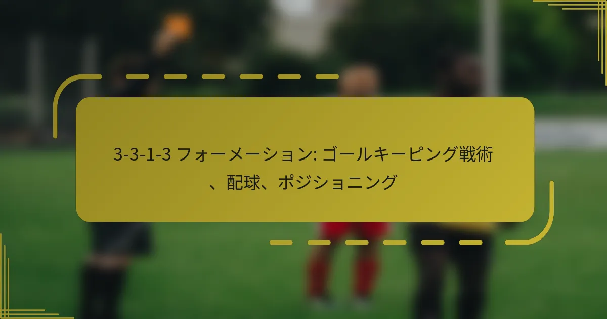 3-3-1-3 フォーメーション: ゴールキーピング戦術、配球、ポジショニング