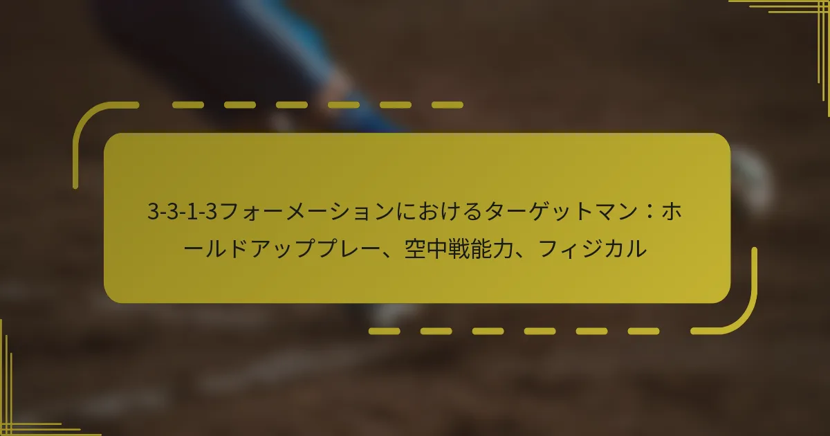 3-3-1-3フォーメーションにおけるターゲットマン：ホールドアッププレー、空中戦能力、フィジカル