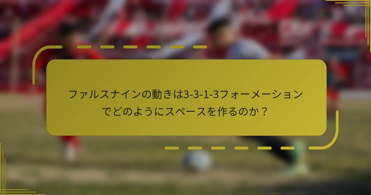 ファルスナインの動きは3-3-1-3フォーメーションでどのようにスペースを作るのか?