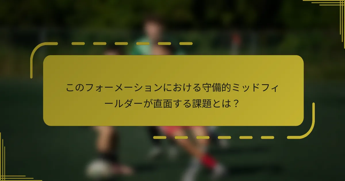 このフォーメーションにおける守備的ミッドフィールダーが直面する課題とは?
