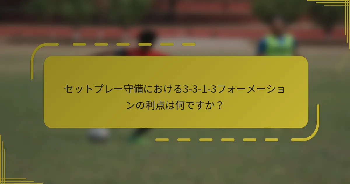 セットプレー守備における3-3-1-3フォーメーションの利点は何ですか？