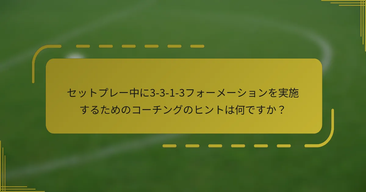 セットプレー中に3-3-1-3フォーメーションを実施するためのコーチングのヒントは何ですか?