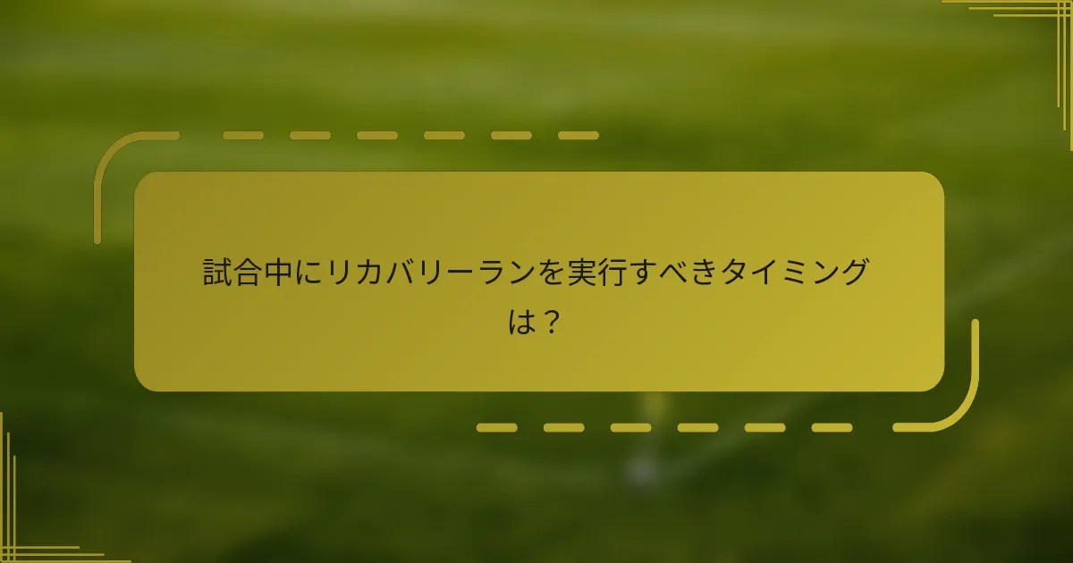 試合中にリカバリーランを実行すべきタイミングは？
