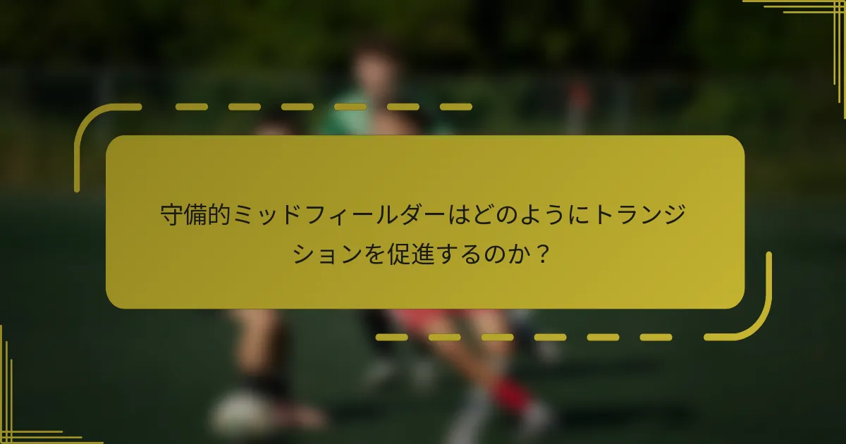 守備的ミッドフィールダーはどのようにトランジションを促進するのか?