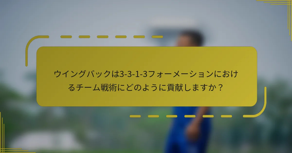 ウイングバックは3-3-1-3フォーメーションにおけるチーム戦術にどのように貢献しますか？