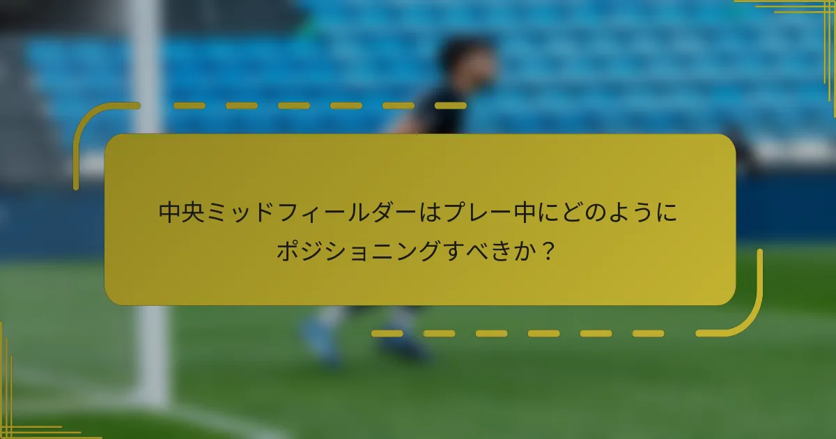 中央ミッドフィールダーはプレー中にどのようにポジショニングすべきか?